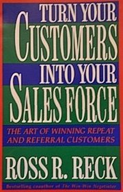 Turn Your Customers Into Your Sales Force: The Art of Winning Repeat and Referral Customers