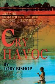 Cry Havoc : A Trip To Hell for a Group of Ageing Mercenaries Who Should Have Known Better