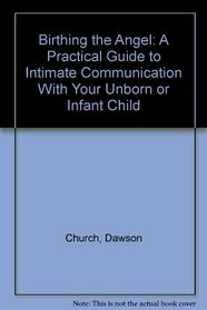 Birthing the Angel: A Practical Guide to Intimate Communication With Your Unborn or Infant Child