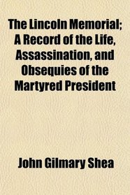 The Lincoln Memorial; A Record of the Life, Assassination, and Obsequies of the Martyred President
