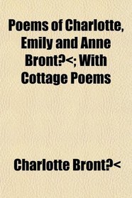 Poems of Charlotte, Emily and Anne Bront; With Cottage Poems