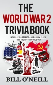 The World War 2 Trivia Book: Interesting Stories and Random Facts from the Second World War (Trivia War, Vol 1)