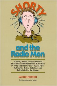 Shorty and the Radio Men : A Young Writer's Light-Hearted Encounter with World War II, Written in 1946 and Not Released Until Now. Authentic, Richly Detailed, and Definitely not Sanitized.