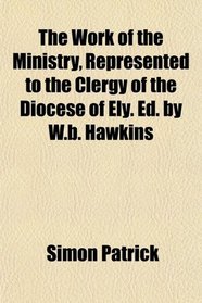 The Work of the Ministry, Represented to the Clergy of the Diocese of Ely. Ed. by W.b. Hawkins