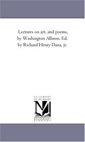Lectures on art, and poems, by Washington Allston. Ed. by Richard Henry Dana, jr.