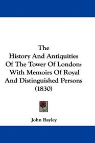 The History And Antiquities Of The Tower Of London: With Memoirs Of Royal And Distinguished Persons (1830)