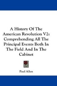 A History Of The American Revolution V2: Comprehending All The Principal Events Both In The Field And In The Cabinet