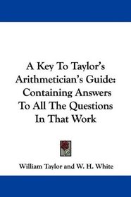 A Key To Taylor's Arithmetician's Guide: Containing Answers To All The Questions In That Work