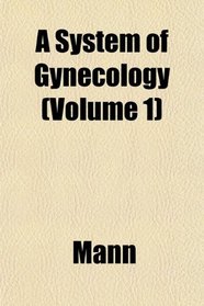 A System of Gynecology (Volume 1)