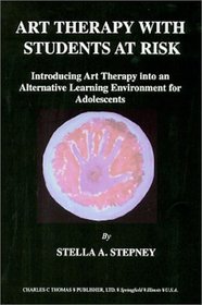 Art Therapy With Students at Risk: Introducing Art Therapy into an Alternative Learning Environment for Adolescents