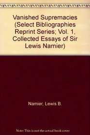 Vanished Supremacies (Select Bibliographies Reprint Series; Vol. 1, Collected Essays of Sir Lewis Namier)