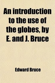 An introduction to the use of the globes, by E. and J. Bruce