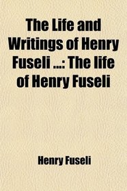 The Life and Writings of Henry Fuseli ...: The life of Henry Fuseli