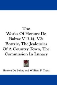 The Works Of Honore De Balzac V13-14, V2: Beatrix, The Jealousies Of A Country Town, The Commission In Lunacy
