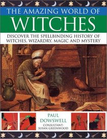 The Amazing World of Witches: Discover tje Spellbinding History of Witches, Wizardry , Magic and Mystery (The Amazing World of)