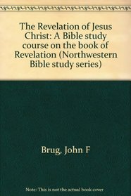 The Revelation of Jesus Christ: A Bible study course on the book of Revelation (Northwestern Bible study series)
