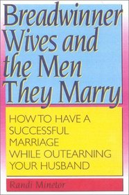 Breadwinner Wives and the Men They Marry: How to Have a Successful Marriage While Outearning Your Husband