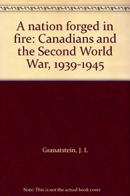 A nation forged in fire: Canadians and the Second World War, 1939-1945