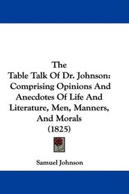 The Table Talk Of Dr. Johnson: Comprising Opinions And Anecdotes Of Life And Literature, Men, Manners, And Morals (1825)