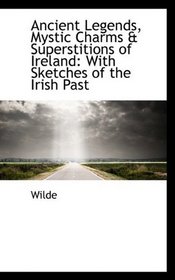 Ancient Legends, Mystic Charms & Superstitions of Ireland: With Sketches of the Irish Past