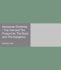 Nonsense Drolleries : The Owl and The Pussy-Cat. The Duck and The Kangaroo.