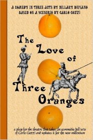 The Love of Three Oranges: A Play for the Theatre That Takes the Commedia Dell'arte of Carlo Gozzi and Updates It for the New Millennium