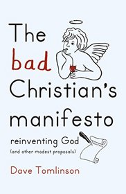 The Bad Christian?s Manifesto: How to Reinvent God (and Other Modest Proposals)