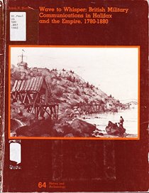 Wave to Whisper: British Military Communications in Halifax and the Empire, 1780-1880/Cat No R64-81-1982-64E (History and Archaeology, 64)
