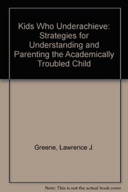 Kids Who Underachieve: Strategies for Understanding and Parenting the Academically Troubled Child