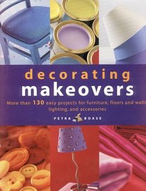 Decorating Makeovers: More Than 130 Easy Projects for Furniture, Floors and Walls, Lighting, and Accessories