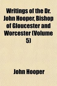 Writings of the Dr. John Hooper, Bishop of Gloucester and Worcester (Volume 5)