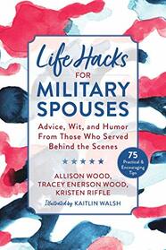 Life Hacks for Military Spouses: Advice, Wit, and Humor from Those Who Served Behind the Scenes