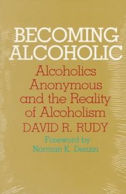 Becoming Alcoholic: Alcoholics Anonymous and the Reality of Alcoholism