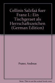 Cellinis Salzfass fur Franz I.: Ein Tischgeraet als Herrschaftszeichen (German Edition)