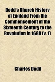 Dodd's Church History of England From the Commencement of the Sixteenth Century to the Revolution in 1688 (v. 1)