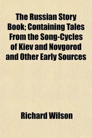 The Russian Story Book; Containing Tales From the Song-Cycles of Kiev and Novgorod and Other Early Sources