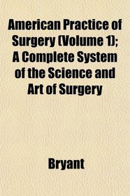 American Practice of Surgery (Volume 1); A Complete System of the Science and Art of Surgery
