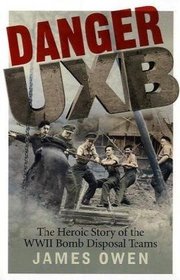 Danger UXB: The Heroic Story of WWII Bomb Disposal Teams