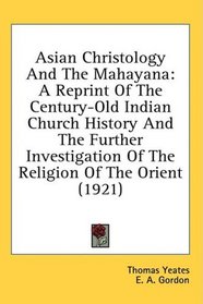 Asian Christology And The Mahayana: A Reprint Of The Century-Old Indian Church History And The Further Investigation Of The Religion Of The Orient (1921)