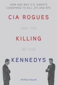 CIA Rogues and the Killing of the Kennedys: How and Why US Agents Conspired to Assassinate JFK and RFK