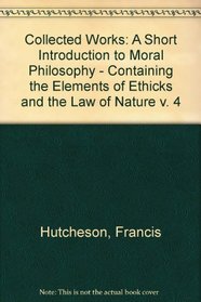 Collected Works: A Short Introduction to Moral Philosophy - Containing the Elements of Ethicks and the Law of Nature v. 4