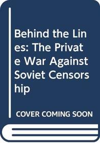 Behind the Lines: The Private War Against Soviet Censorship
