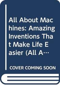 All About Machines: Amazing Inventions That Make Life Easier (All About... (Sagebrush))