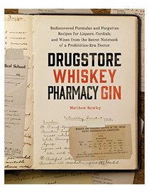 Drugstore Whiskey, Pharmacy Gin: Rediscovered Formulas and Forgotten Recipes for Liquors, Cordials, and Wines from the Secret Notebook of a Prohibition-Era Doctor