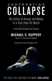 Confronting Collapse: The Crisis of Energy and Money in a Post Peak Oil World