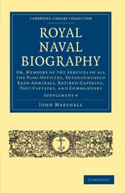 Royal Naval Biography Supplement: Or, Memoirs of the Services of All the Flag-Officers, Superannuated Rear-Admirals, Retired-Captains, Post-Captains, ... - Naval and Military History) (Part 4)