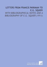 Letters From Francis Parkman to E.G. Squier: With Bibliographical Notes and a Bibliography of E.G. Squier (1911)