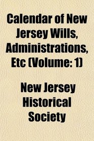 Calendar of New Jersey Wills, Administrations, Etc (volume: 1)