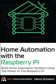 Home Automation with the Raspberry Pi: Build Home Automation Systems Using the Power of the Raspberry Pi