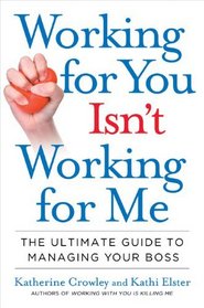 Working for You Isn't Working for Me: The Ultimate Guide to Managing Your Boss